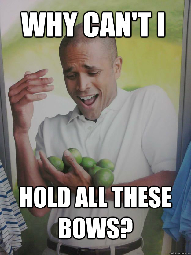 Why can't i Hold all these bows?  Why Cant I Hold All These Limes Guy