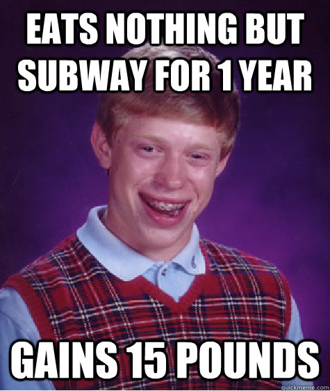 eats nothing but subway for 1 year gains 15 pounds  Bad Luck Brian