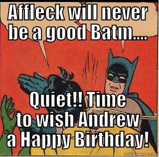AFFLECK WILL NEVER BE A GOOD BATM.... QUIET!! TIME TO WISH ANDREW A HAPPY BIRTHDAY! Slappin Batman