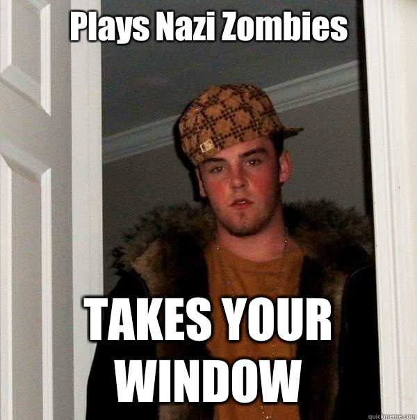 Plays Nazi Zombies TAKES YOUR WINDOW  Scumbag Steve