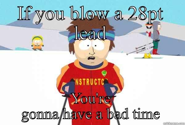 IF YOU BLOW A 28PT LEAD YOU'RE GONNA HAVE A BAD TIME Super Cool Ski Instructor