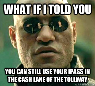 What if I told you You can still use your ipass in the cash lane of the tollway  What if I told you