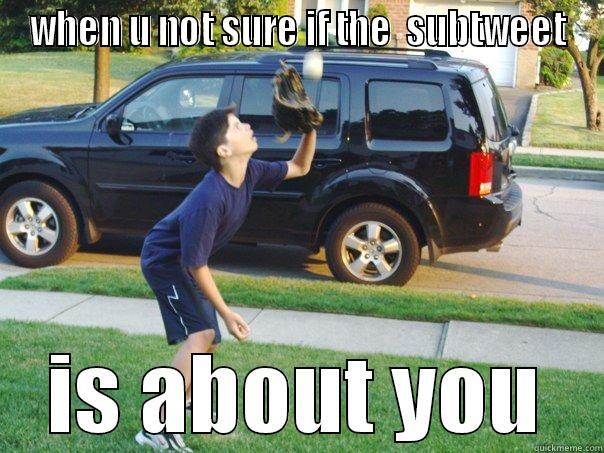 WHEN U NOT SURE IF THE  SUBTWEET IS ABOUT YOU Misc