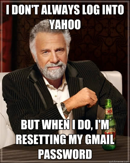 I don't always log into yahoo but when i do, i'm resetting my gmail password  The Most Interesting Man In The World