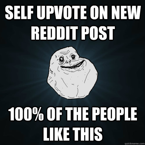 self upvote on new reddit Post 100% of the people like this  Forever Alone