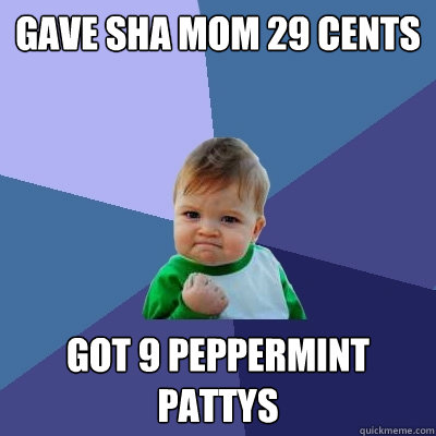 Gave SHA mom 29 cents Got 9 peppermint pattys  Success Kid