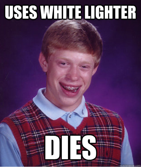 Uses white lighter Dies Caption 3 goes here  Bad Luck Brian