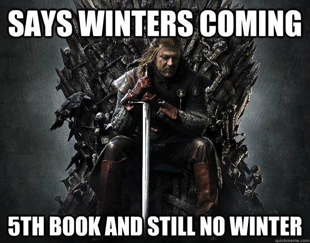 Says Winters coming 5th book and still no winter - Says Winters coming 5th book and still no winter  Stupid Ned Stark