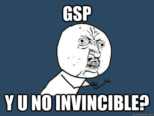 GSP Y U NO invincible?  Y U No