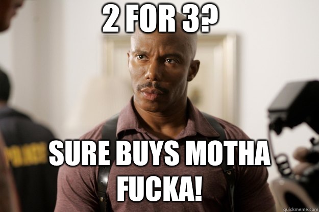 2 for 3? Sure Buys Motha Fucka!  