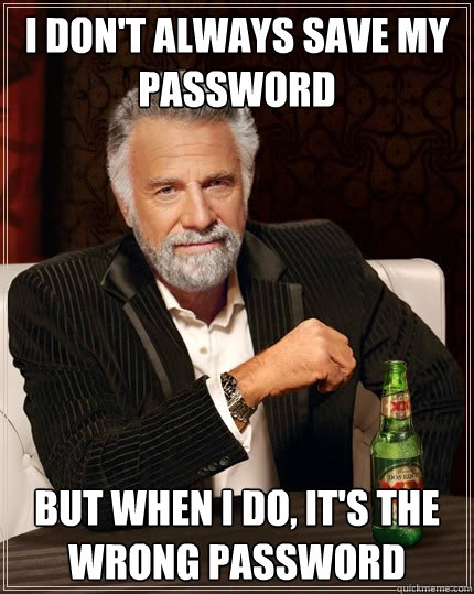 I don't always save my password but when i do, it's the wrong password  The Most Interesting Man In The World