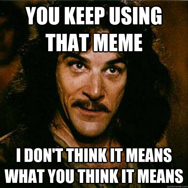 you keep using that meme I don't think it means what you think it means - you keep using that meme I don't think it means what you think it means  Inigo Montoya