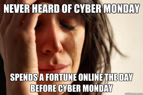 Never heard of Cyber Monday Spends a fortune online the day before Cyber Monday - Never heard of Cyber Monday Spends a fortune online the day before Cyber Monday  First World Problems
