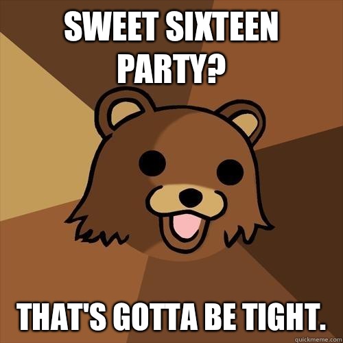 Sweet sixteen party? That's gotta be tight.  - Sweet sixteen party? That's gotta be tight.   Pedobear
