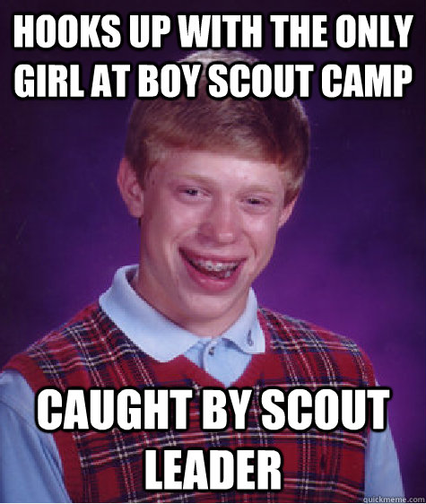Hooks up with the only girl at Boy scout camp Caught by scout leader  Bad Luck Brian