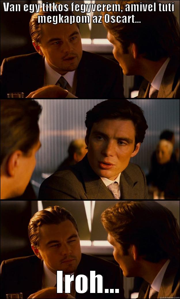 VAN EGY TITKOS FEGYVEREM, AMIVEL TUTI MEGKAPOM AZ OSCART... IROH... Inception