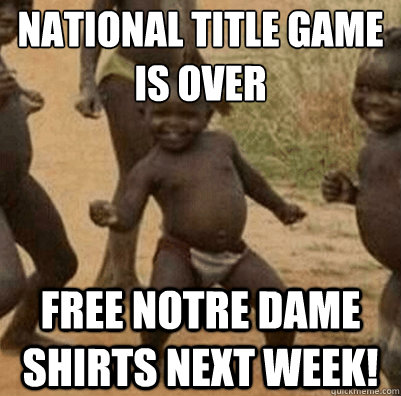 national title game is over free notre dame shirts next week!  Third World Success Kid