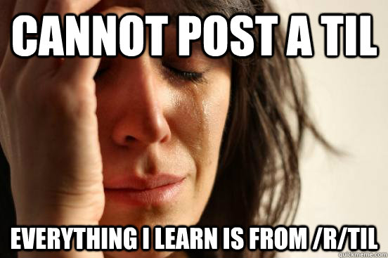 Cannot post a til everything i learn is from /r/til   First World Problems