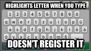 Highlights letter when you type Doesn't register it  Scumbag GPS