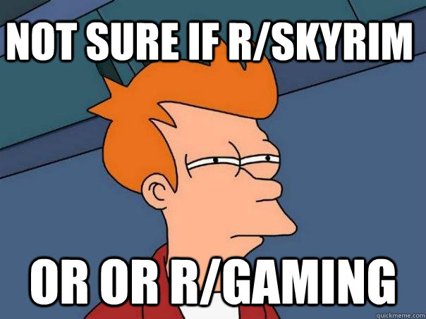 Not sure if r/skyrim Or or r/gaming  Futurama Fry
