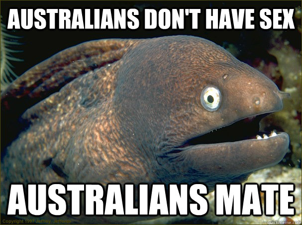Australians don't have sex australians mate - Australians don't have sex australians mate  Bad Joke Eel