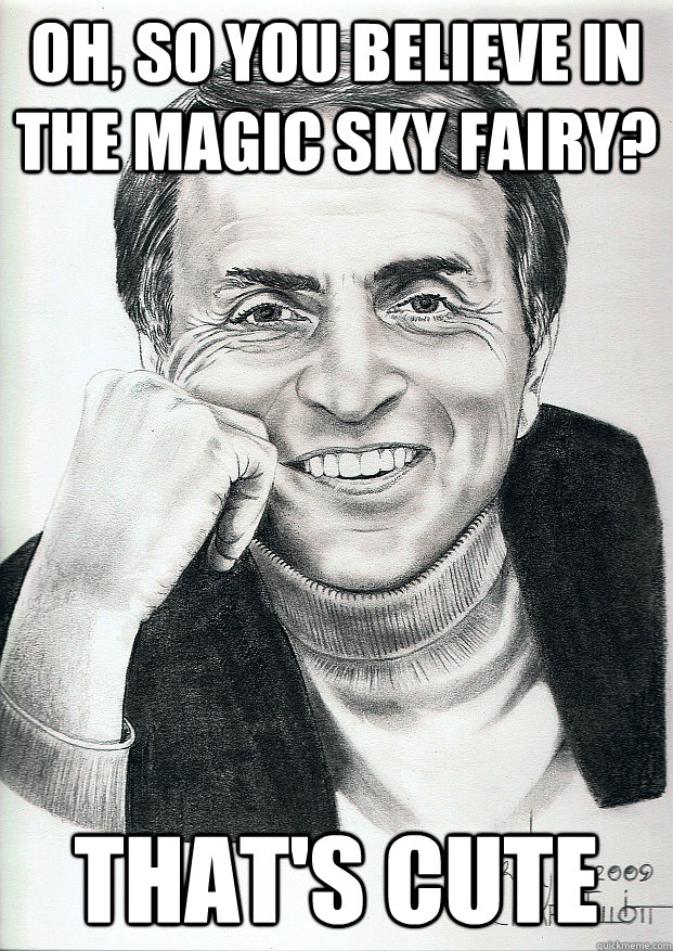 Oh, so you believe in the magic sky fairy? That's cute  Condescending Carl Sagan
