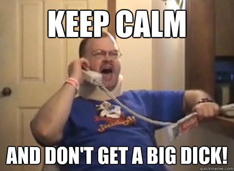 Keep calm And don't get a big dick!  Tourettes Guy