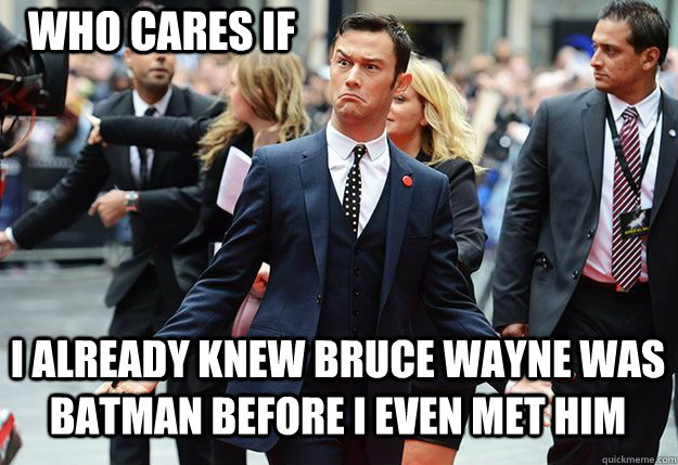 Who cares if  i already knew bruce wayne was batman before i even met him - Who cares if  i already knew bruce wayne was batman before i even met him  Who Cares Robin