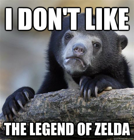 I don't like The Legend of Zelda  Confession Bear