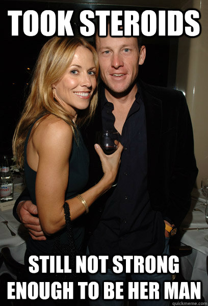 Took Steroids Still not strong enough to be her man  Lance Armstrong Sheryl Crow Steroids