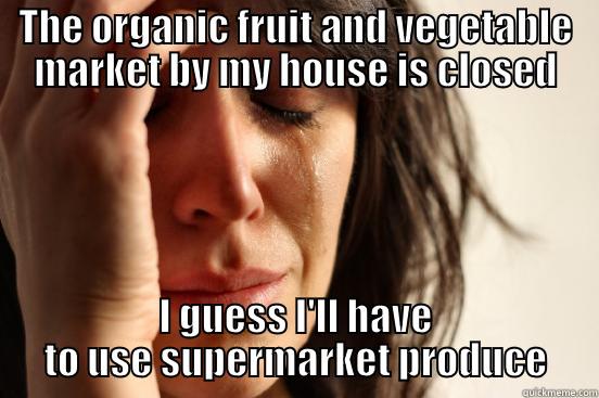 THE ORGANIC FRUIT AND VEGETABLE MARKET BY MY HOUSE IS CLOSED I GUESS I'LL HAVE TO USE SUPERMARKET PRODUCE First World Problems