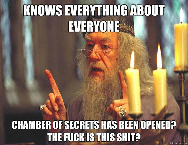 knows everything about everyone Chamber of secrets has been opened? the fuck is this shit?  Dumbledore