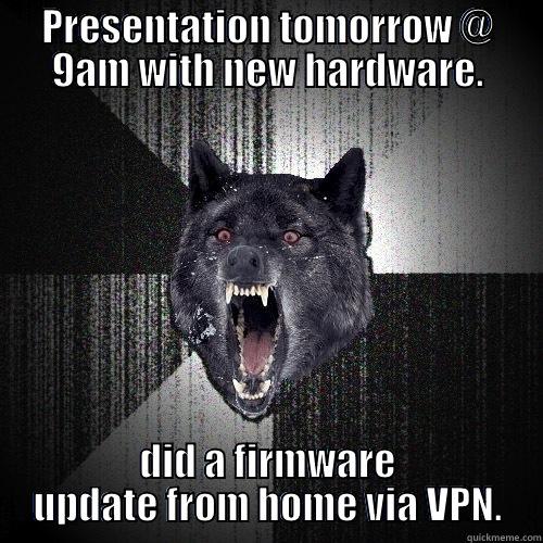 PRESENTATION TOMORROW @ 9AM WITH NEW HARDWARE. DID A FIRMWARE UPDATE FROM HOME VIA VPN. Insanity Wolf