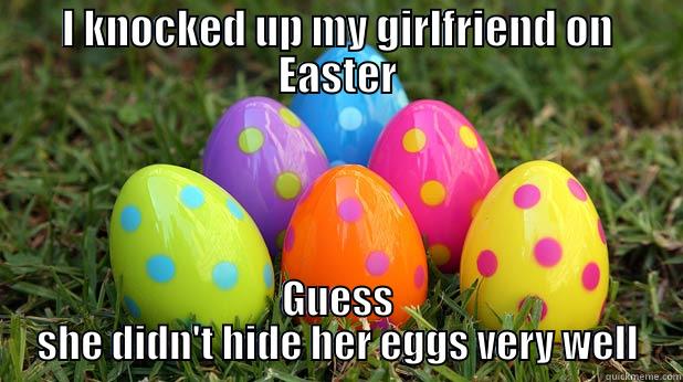 I KNOCKED UP MY GIRLFRIEND ON EASTER GUESS SHE DIDN'T HIDE HER EGGS VERY WELL Misc
