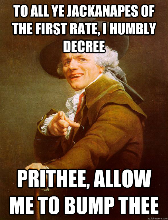To all ye jackanapes of the first rate, I humbly decree Prithee, allow me to bump thee  Joseph Ducreux