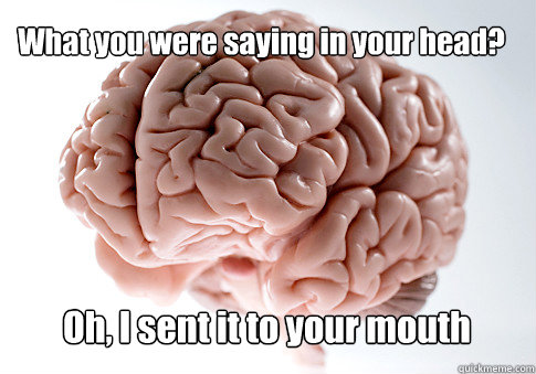 What you were saying in your head? Oh, I sent it to your mouth   Scumbag Brain