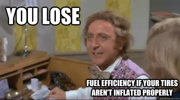 You lose fuel efficiency if your tires aren't inflated properly - You lose fuel efficiency if your tires aren't inflated properly  Environmentally Conscious Wonka