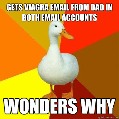 gets viagra email from dad in both email accounts wonders why  Tech Impaired Duck