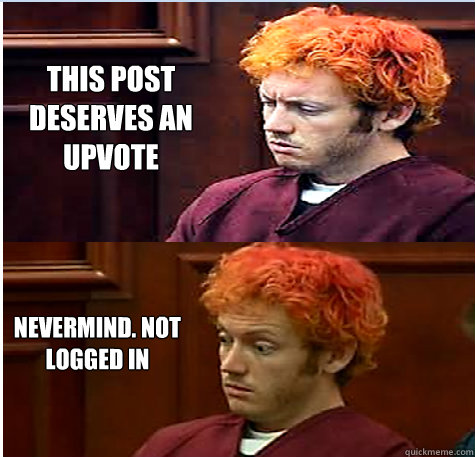 This post deserves an upvote nevermind. not logged in  James Holmes