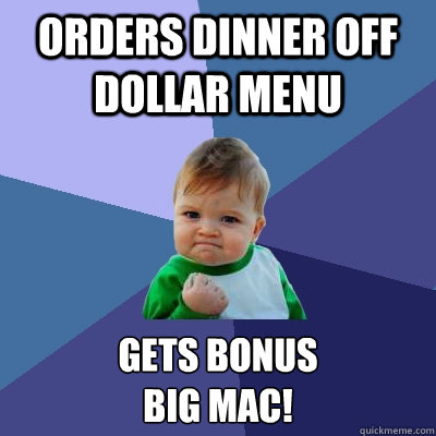 Orders dinner off dollar menu Gets Bonus
Big Mac! - Orders dinner off dollar menu Gets Bonus
Big Mac!  Success Kid