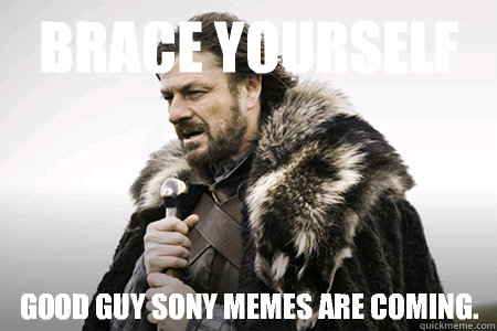Brace yourself Good guy Sony memes are coming.  Bday game of thrones