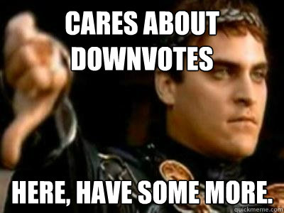 Cares about downvotes Here, have some more.  Downvoting Roman