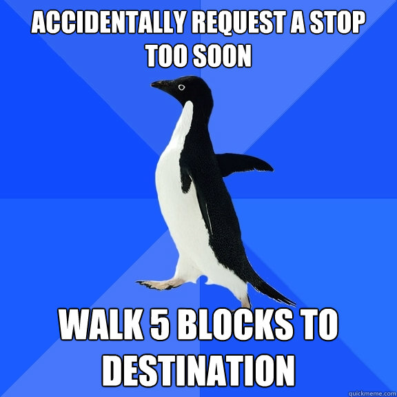 Accidentally request a stop too soon Walk 5 blocks to destination  Socially Awkward Penguin