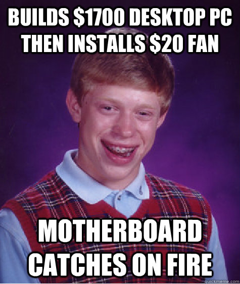 Builds $1700 desktop PC then installs $20 fan motherboard catches on fire  Bad Luck Brian