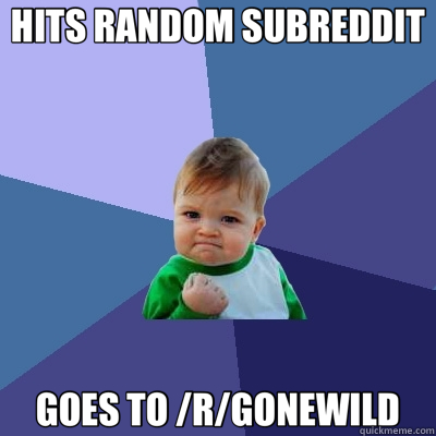 HITS RANDOM SUBREDDIT GOES TO /R/GONEWILD  Success Kid
