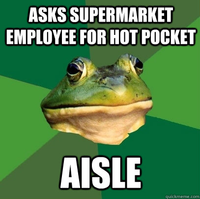 asks supermarket employee for hot pocket aisle  Foul Bachelor Frog