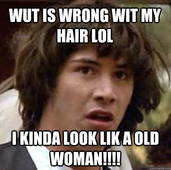 wut is wrong wit my hair lol i kinda look lik a old woman!!!!  conspiracy keanu