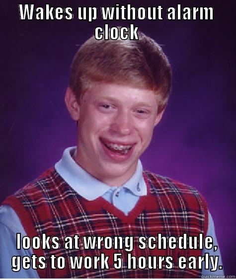 WAKES UP WITHOUT ALARM CLOCK LOOKS AT WRONG SCHEDULE, GETS TO WORK 5 HOURS EARLY. Bad Luck Brian