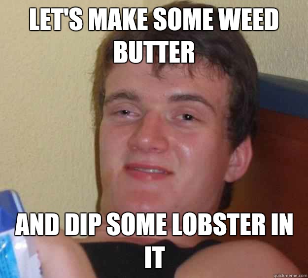 Let's make some weed butter And dip some lobster in it  10 Guy