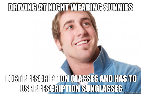 Driving at Night wearing sunnies  lost prescription glasses and has to use prescription sunglasses   Misunderstood Douchebag